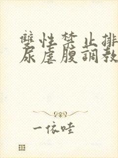 双性禁止排泄憋尿虐腹调教sm