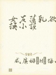 女友荡乳欲伦交换小说