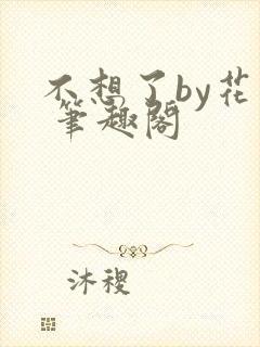 不想了by花卷 笔趣阁