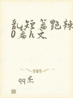 乱短篇艳辣500篇h文