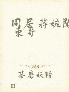 同居 蒋婉闻烬 东哥