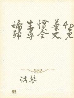 娇生惯养4ph归寻全文免费阅读