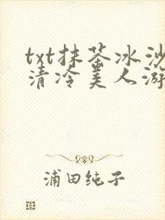 txt抹茶冰沙清冷美人游戏阅读
