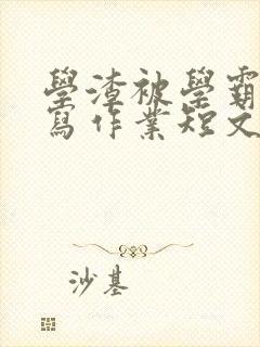 学渣被学霸压着写作业短文