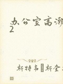 办公室高潮秘书2