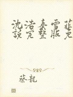 沈浩秦雪菲的小说完整版免费笔趣阁