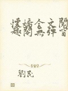 怀娇全文阅读笔趣阁无弹窗