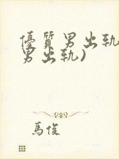 优质男出轨h(男出轨)