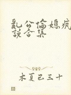 乱公伦媳疯狂小说合集