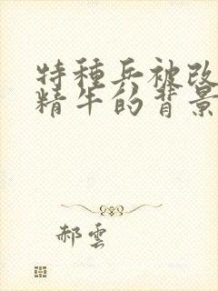 特种兵被改造成精牛的背景故事