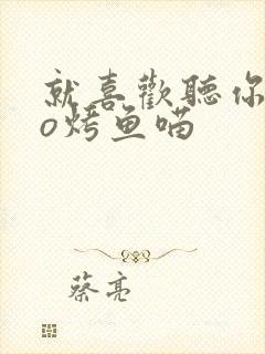 就喜欢听你叫po烤鱼喵