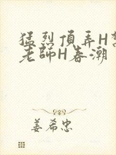 猛烈顶弄H禁欲老师H春潮