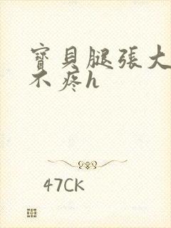 宝贝腿张大点就不疼h