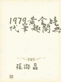 1979黄金时代笔趣阁无弹窗无错版