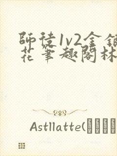 师徒1v2金银花笔趣阁林妙妙