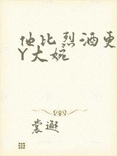 他比烈酒更撩BY大婉