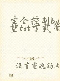 完全控制by天望txt下载笔趣阁