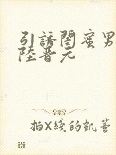 引诱闺蜜男友h陆晋元