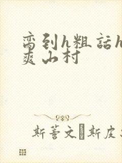 脔到h粗话h好爽山村