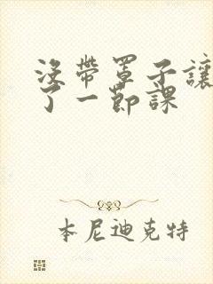 没带罩子让他c了一节课