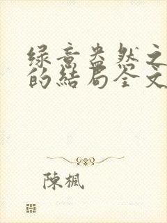 绿意盎然之小东的结局全文笔趣阁在线阅读