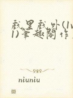 戏里戏外(1v1)笔趣阁作者:苏玛丽