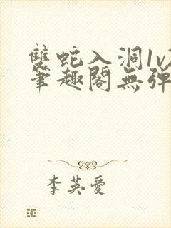 双蛇入洞1v2笔趣阁无弹窗