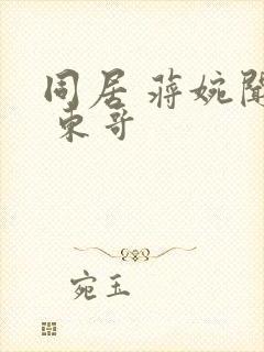 同居 蒋婉闻烬 东哥