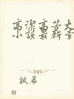 高洁高芳大团圆小说最新章节免费阅读