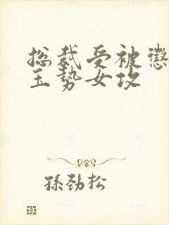 总裁受被惩罚戴玉势女攻