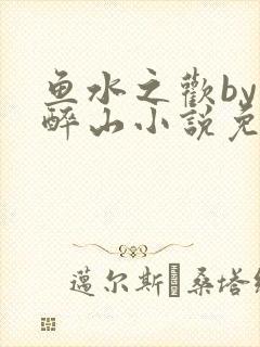 鱼水之欢by狄醉山小说免费阅读