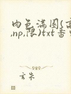 肉色满园(高h,np,限)txt番外篇