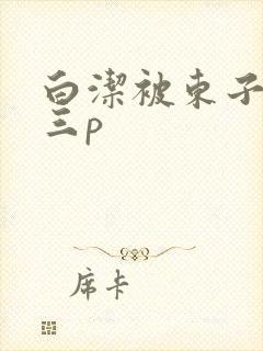 白洁被东子老二三p
