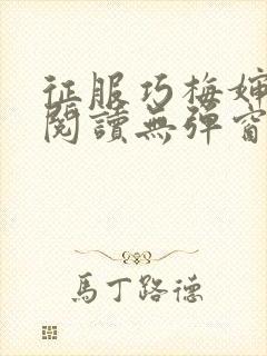 征服巧梅婶全文阅读无弹窗笔趣阁