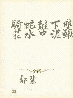 骑蛇难下双金银花水中泥鳅双男主