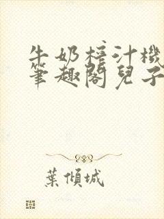 牛奶榨汁机po笔趣阁儿子牌榨汁机