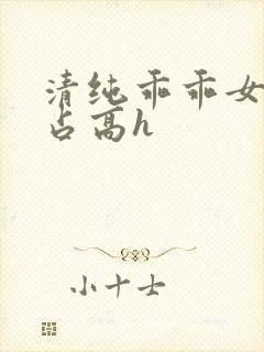 清纯乖乖女被强占高h