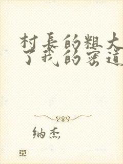 村长的粗大挺进了我的密道