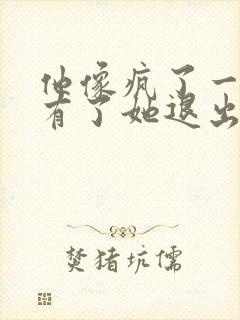 他像疯了一样占有了她退出