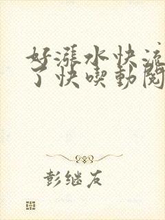 好涨水快流出来了快吃动阅读