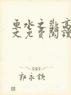 鱼水之欢高干全文免费阅读