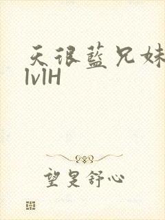 天很蓝兄妹骨科lvlH