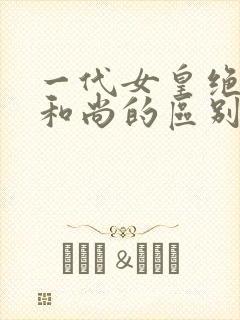 一代女皇绝版与和尚的区别