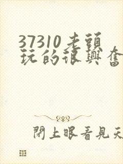 37310老头玩的很兴奋