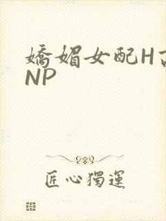 娇媚女配H高汁NP