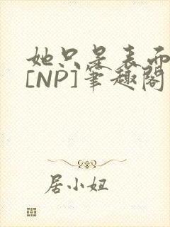 她只是表面清纯[NP]笔趣阁