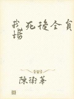 我死后全员火葬场