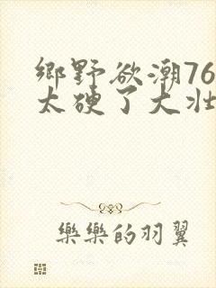 乡野欲潮76章太硬了大壮下载