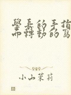 学长的手指在里面转动的写作业呢