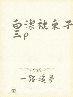 白洁被东子老二三p
